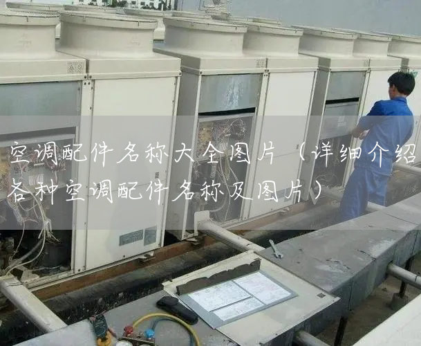 空調配件名(míng)稱大全圖片（詳細介紹各種空調配件名(míng)稱及圖片）