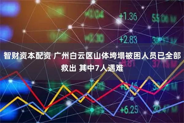 智财资本配资 广州白云区山体垮塌被困人员已全部救出 其中7人遇难