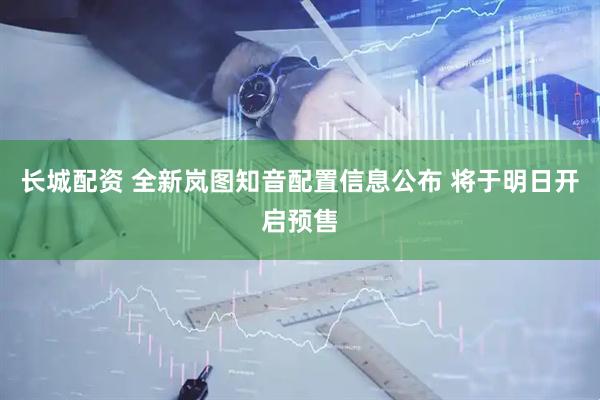 长城配资 全新岚图知音配置信息公布 将于明日开启预售