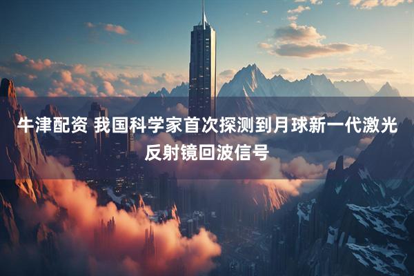 牛津配资 我国科学家首次探测到月球新一代激光反射镜回波信号