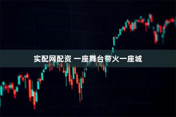 实配网配资 一座舞台带火一座城