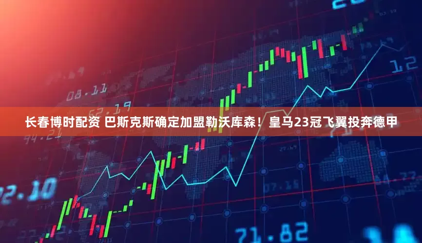 长春博时配资 巴斯克斯确定加盟勒沃库森！皇马23冠飞翼投奔德甲