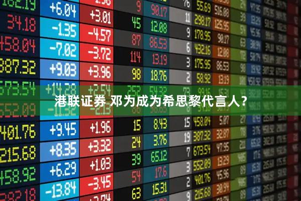 港联证券 邓为成为希思黎代言人？