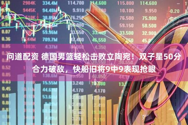 问道配资 德国男篮轻松击败立陶宛！双子星50分合力破敌，快船旧将9中9表现抢眼