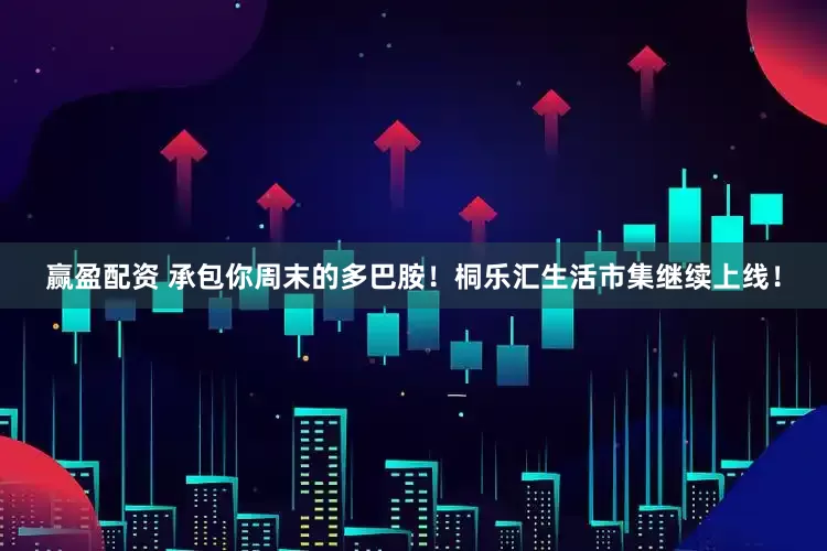 赢盈配资 承包你周末的多巴胺！桐乐汇生活市集继续上线！