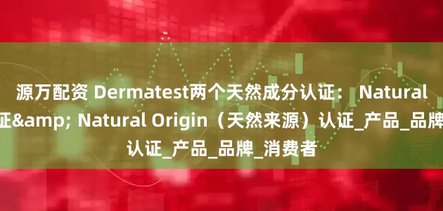 源万配资 Dermatest两个天然成分认证: Natural 天然认证& Natural Origin(天然来源)认证_产品_品牌_消费者