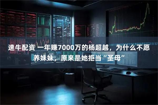 速牛配资 一年赚7000万的杨超越,为什么不愿养妹妹,原来是她拒当“圣母”