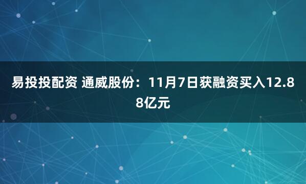 易投投配资 通威股份：11月7日获融资买入12.88亿元