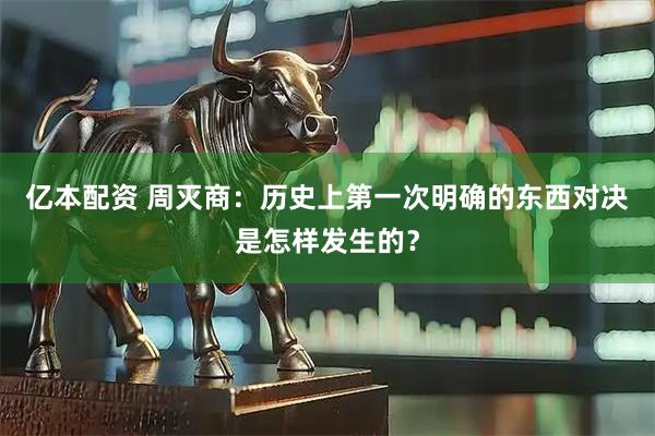亿本配资 周灭商：历史上第一次明确的东西对决是怎样发生的？